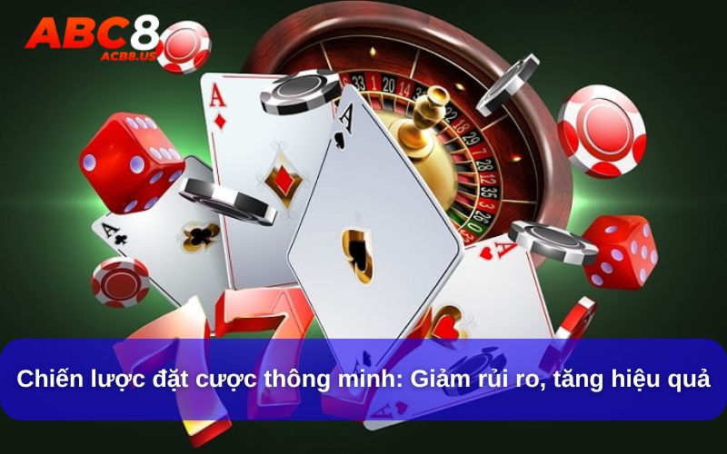 Chiến lược đặt cược thông minh: Giảm rủi ro, tăng hiệu quả