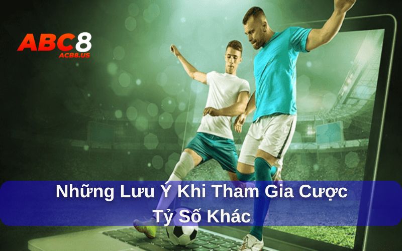 Cược tỷ số khác là gì và lưu ý khi tham gia