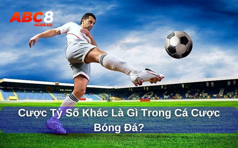 Cược tỷ số khác là gì