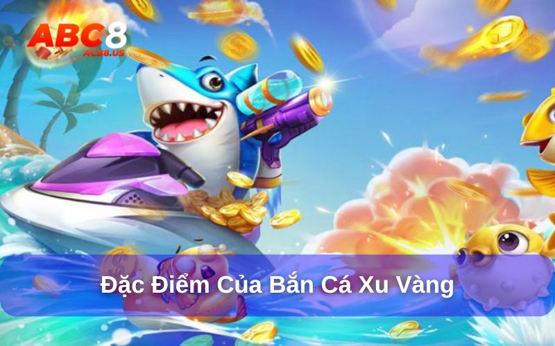 Bắn cá xu vàng là gì? Cách chơi bắn cá ăn xu vàng tại ACB8 Đặc điểm nổi bật của bắn cá xu vàng là gì?