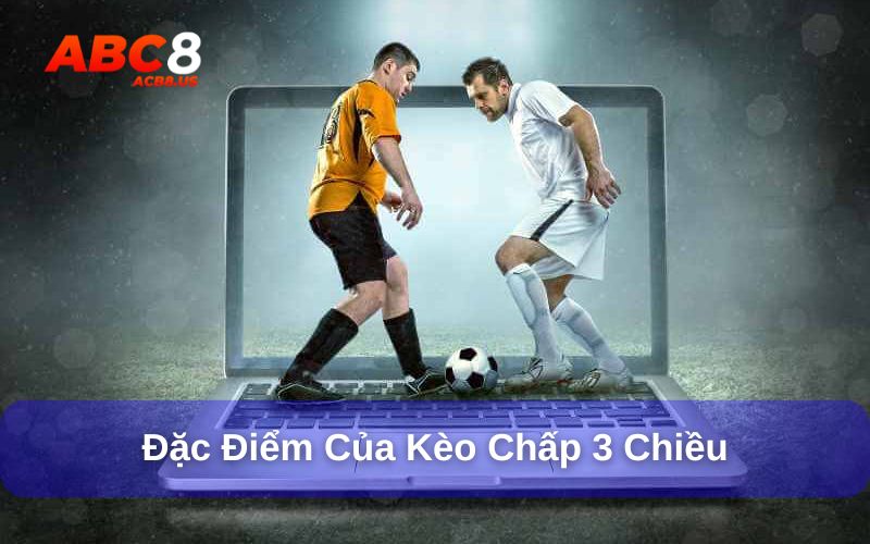 Kèo cược chấp 3 chiều là gì? Cách đặt kèo cược chấp Đặc điểm cược chấp 3 chiều