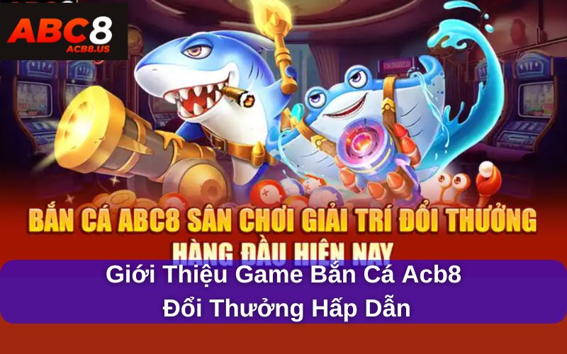 Giới thiệu game bắn cá acb8 đổi thưởng hấp dẫn