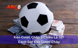 Giải thích về kèo cược chấp 3 chiều