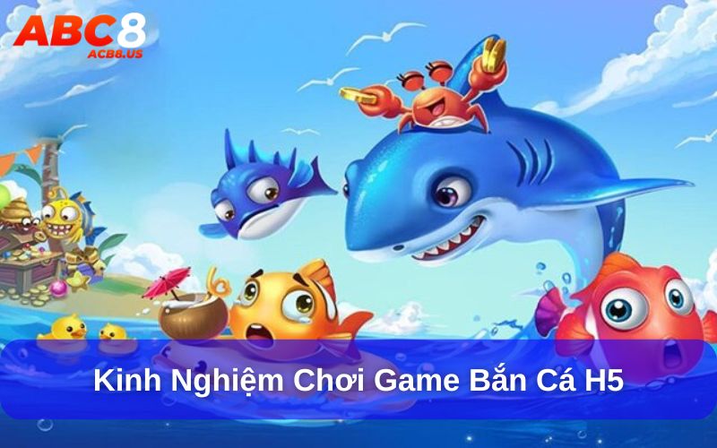 Kinh nghiệm chơi game bắn cá H5 từ các cao thủ