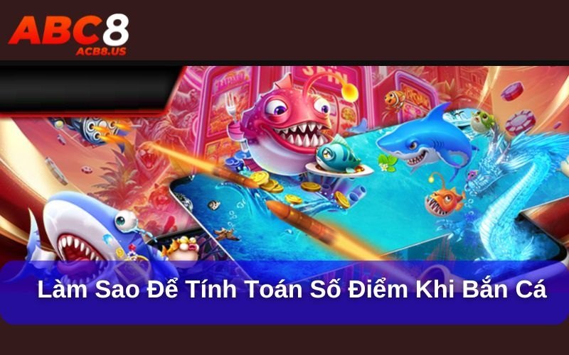 Làm sao để tính toán số điểm khi bắn cá?