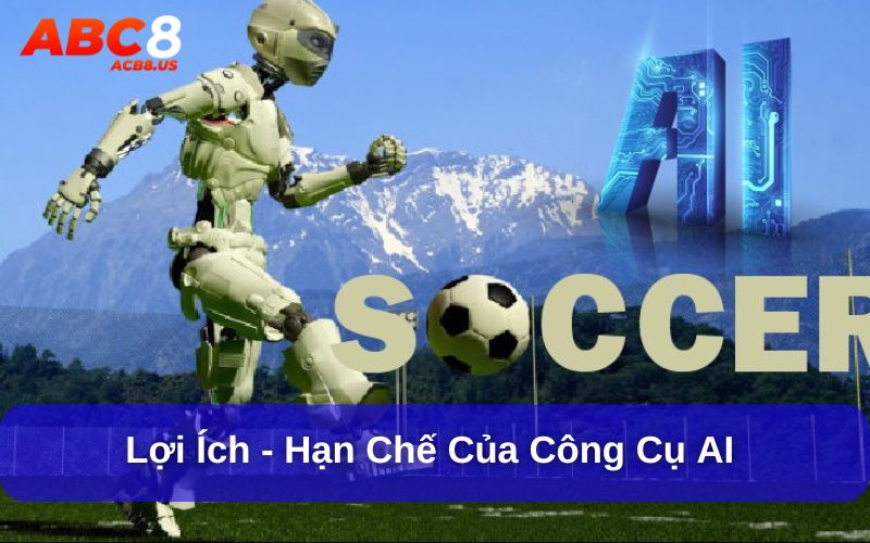 Lợi ích và hạn chế khi sử dụng công cụ AI trong dự đoán bóng đá