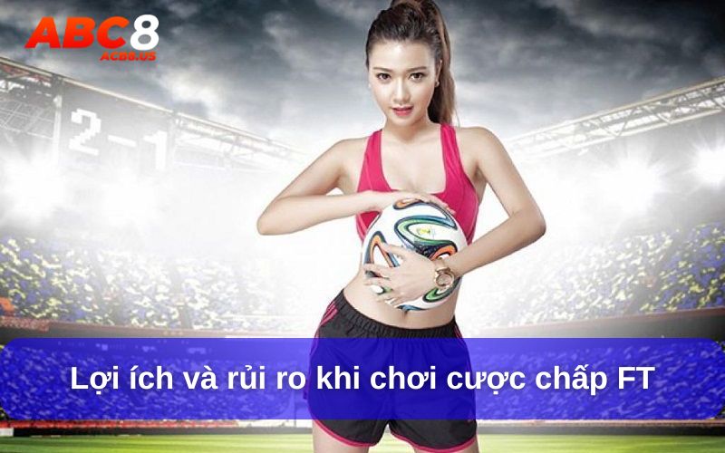 Lợi ích và rủi ro khi chơi cược chấp FT