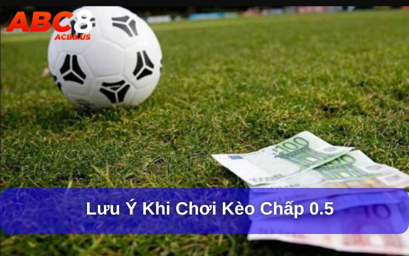 Lưu ý khi chơi kèo chấp 0.5
