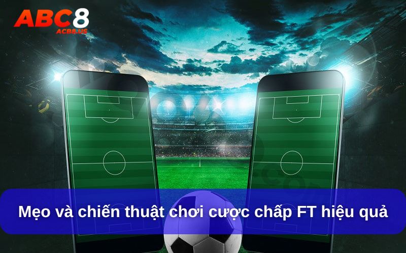 Mẹo và chiến thuật chơi cược chấp FT hiệu quả
