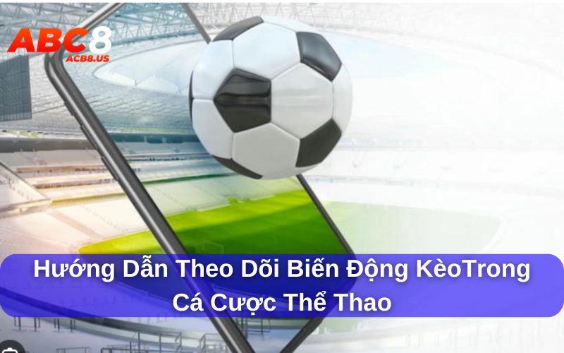 Theo dõi biến động kèo qua các dấu hiệu bất thường