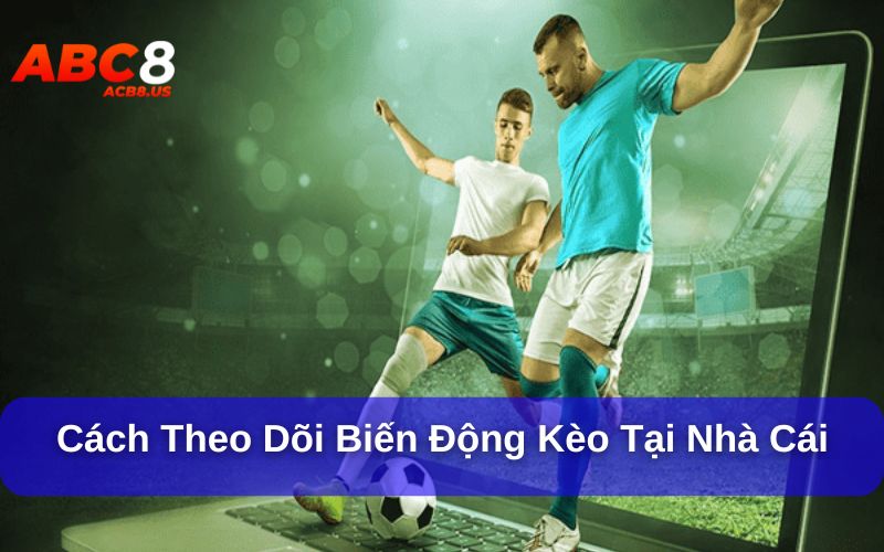 Theo dõi biến động kèo tại nhà cái như thế nào