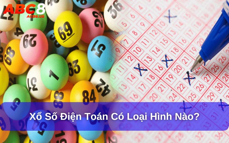 Xổ Số Điện Toán Là Gì ? Cách Chơi Xổ Sổ Điện Toán Chi Tiết Xổ số điện toán có loại hình nào?