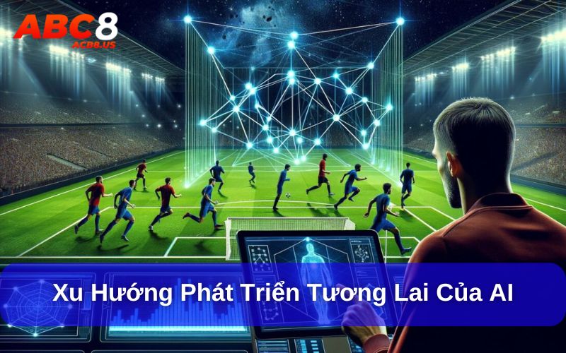 Công nghệ AI trong dự đoán bóng đá đang không ngừng phát triển