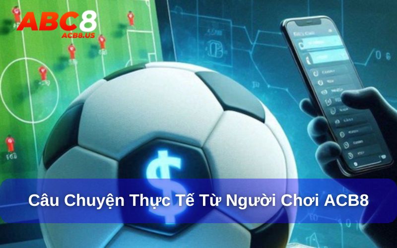 Câu chuyện thực tế từ người chơi cược bóng đá
