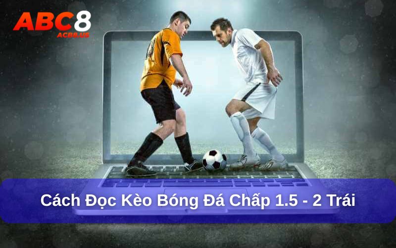 Cách Đọc Kèo Bóng Đá - 9 Kèo Bóng Đá Phổ Biến Nhất Kèo bóng đá chấp 1.5 - 2 trái