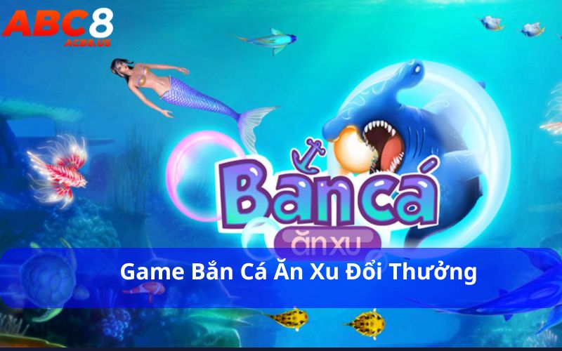 Game bắn cá ăn xu đổi thưởng