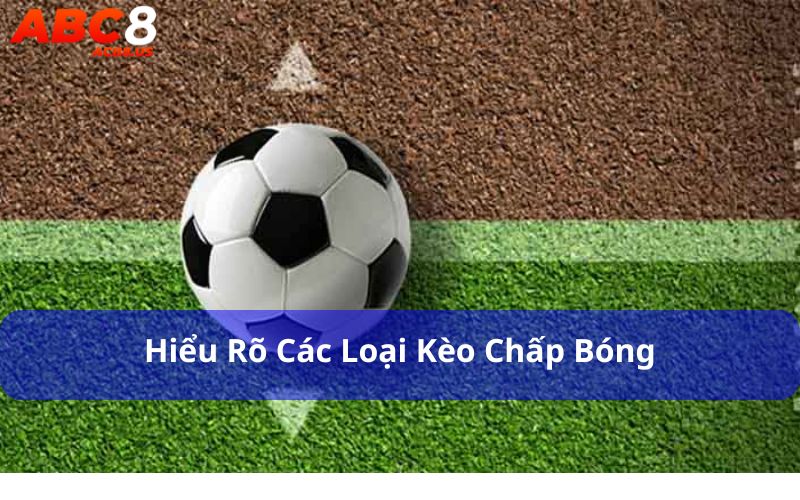 Người chơi cần hiểu về các kèo chấp bóng