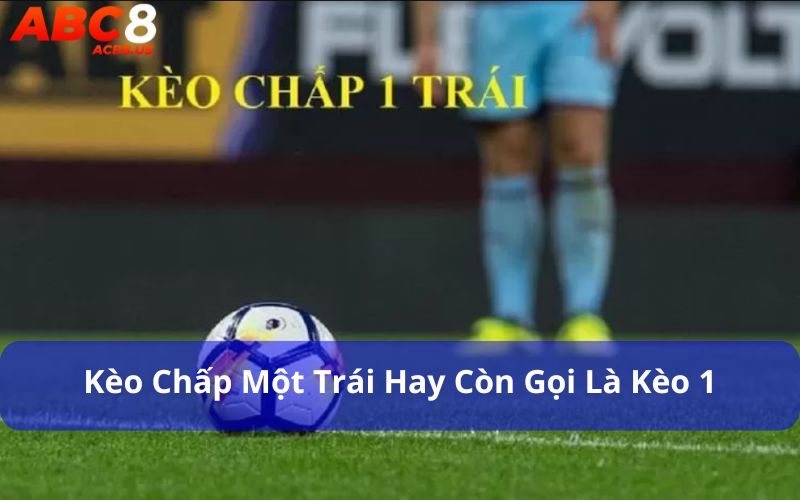 Kèo chấp một trái hay còn gọi là kèo 1