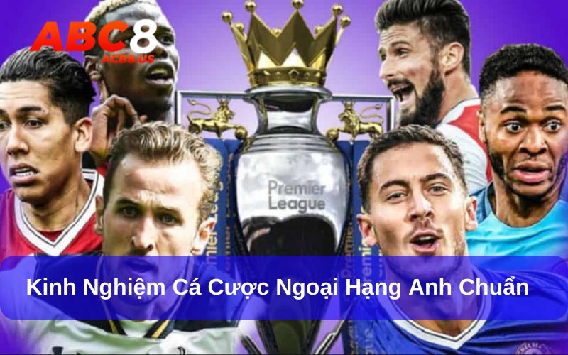 Kinh nghiệm cá cược Ngoại hạng Anh chuẩn