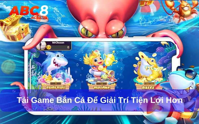 Tải game bắn cá để giải trí thuận tiện, nhanh chóng hơn